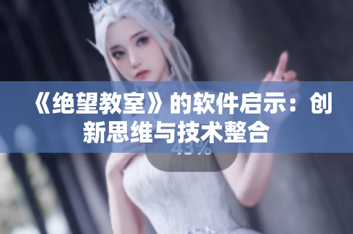 《绝望教室》的软件启示：创新思维与技术整合