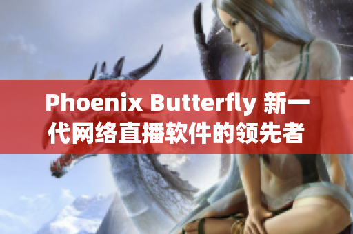 Phoenix Butterfly 新一代网络直播软件的领先者
