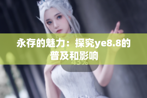 永存的魅力：探究ye8.8的普及和影响