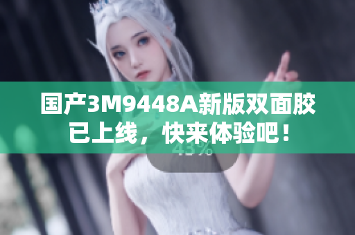 国产3M9448A新版双面胶已上线，快来体验吧！