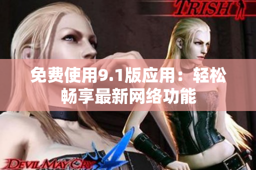 免费使用9.1版应用：轻松畅享最新网络功能
