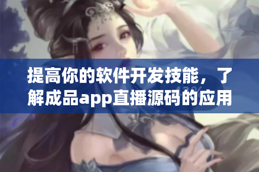提高你的软件开发技能，了解成品app直播源码的应用