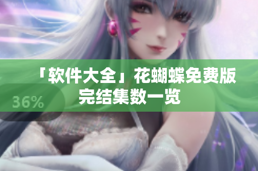 「软件大全」花蝴蝶免费版完结集数一览