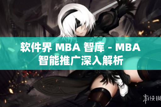 软件界 MBA 智库 - MBA智能推广深入解析