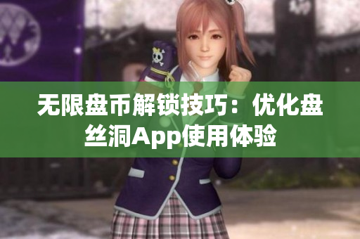 无限盘币解锁技巧：优化盘丝洞App使用体验