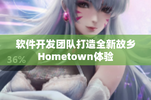软件开发团队打造全新故乡Hometown体验