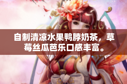 自制清凉水果鸭脖奶茶，草莓丝瓜芭乐口感丰富。
