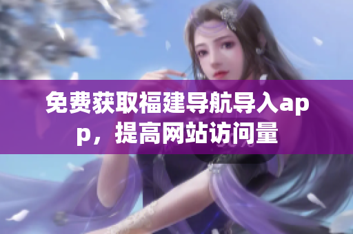免费获取福建导航导入app，提高网站访问量
