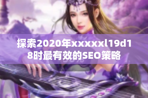探索2020年xxxxxl19d18时最有效的SEO策略