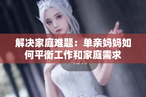 解决家庭难题：单亲妈妈如何平衡工作和家庭需求