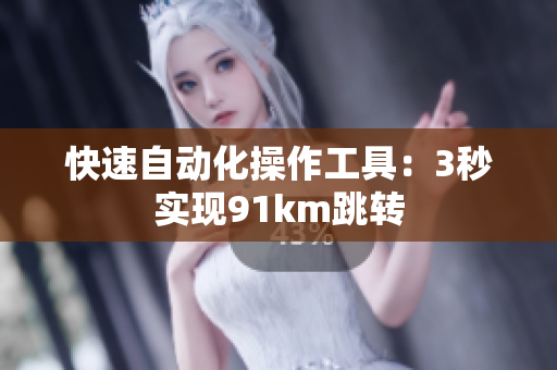 快速自动化操作工具：3秒实现91km跳转