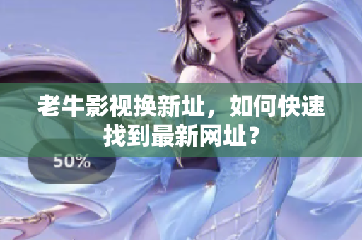 老牛影视换新址，如何快速找到最新网址？