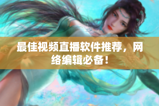 最佳视频直播软件推荐，网络编辑必备！