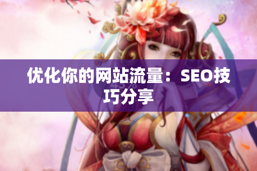 优化你的网站流量：SEO技巧分享