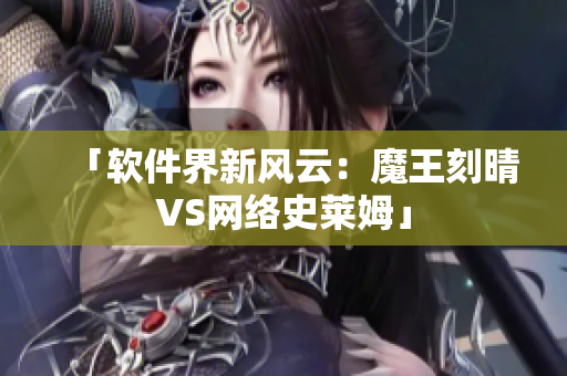 「软件界新风云：魔王刻晴VS网络史莱姆」