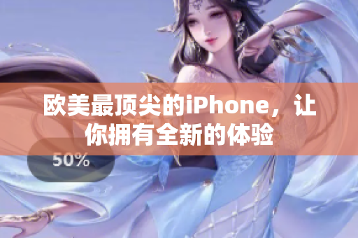 欧美最顶尖的iPhone，让你拥有全新的体验
