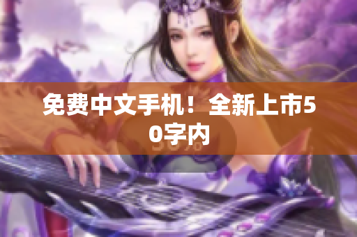 免费中文手机！全新上市50字内
