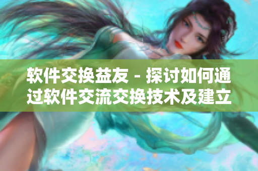 软件交换益友 - 探讨如何通过软件交流交换技术及建立友谊