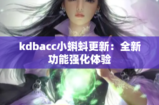 kdbacc小蝌蚪更新：全新功能强化体验