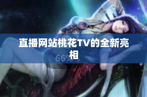 直播网站桃花TV的全新亮相