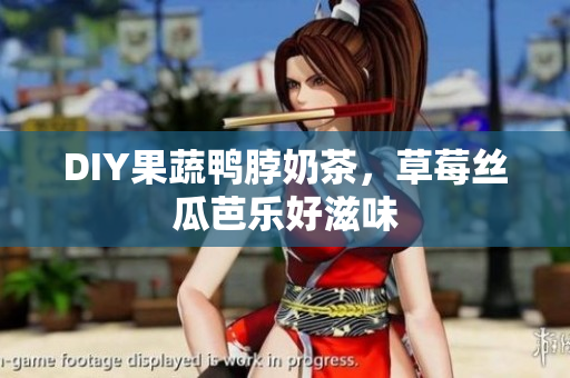 DIY果蔬鸭脖奶茶，草莓丝瓜芭乐好滋味