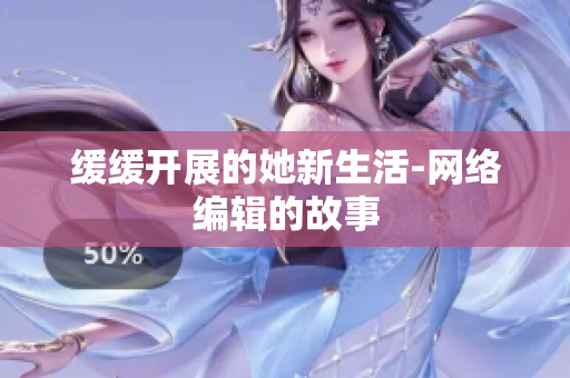 缓缓开展的她新生活-网络编辑的故事