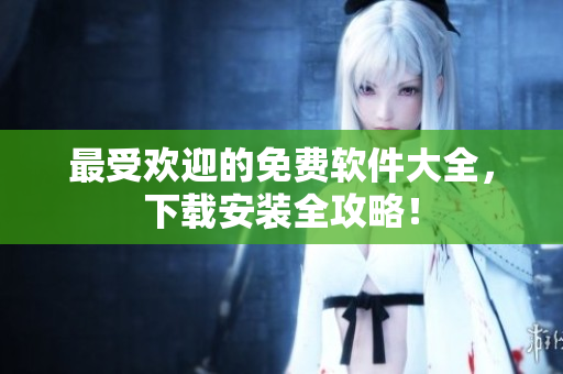 最受欢迎的免费软件大全，下载安装全攻略！