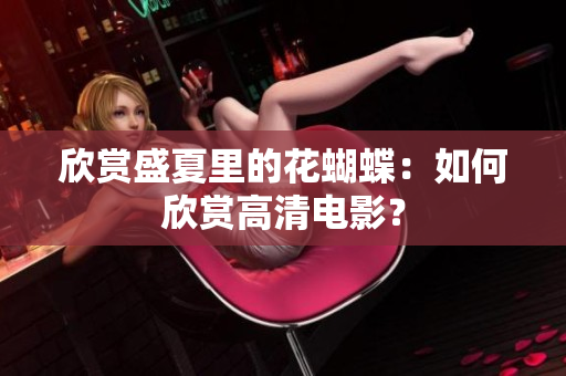 欣赏盛夏里的花蝴蝶：如何欣赏高清电影？