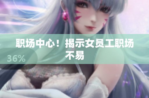 职场中心！揭示女员工职场不易