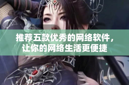 推荐五款优秀的网络软件，让你的网络生活更便捷