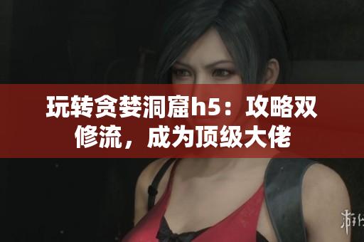 玩转贪婪洞窟h5：攻略双修流，成为顶级大佬