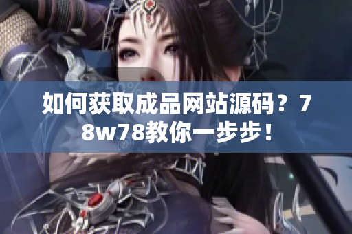 如何获取成品网站源码？78w78教你一步步！