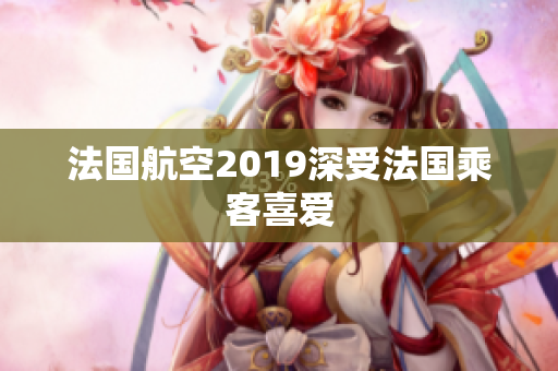 法国航空2019深受法国乘客喜爱