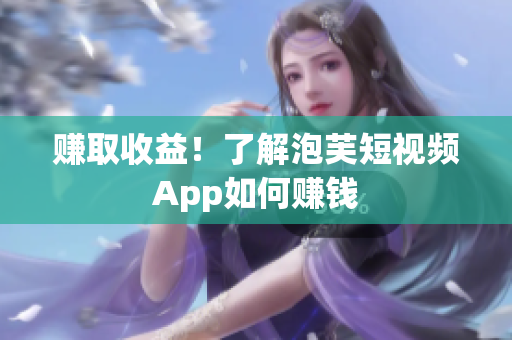 赚取收益！了解泡芙短视频App如何赚钱