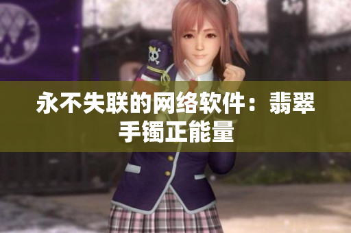 永不失联的网络软件：翡翠手镯正能量