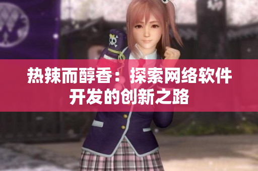 热辣而醇香：探索网络软件开发的创新之路