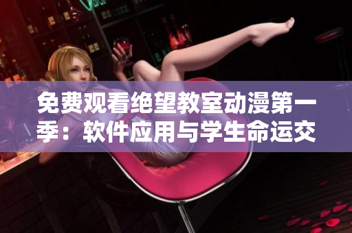 免费观看绝望教室动漫第一季：软件应用与学生命运交织