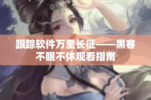 跟踪软件万里长征——黑客不眠不休观看指南