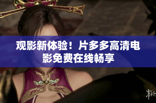 观影新体验！片多多高清电影免费在线畅享