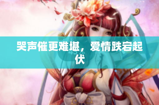 哭声催更难堪，爱情跌宕起伏