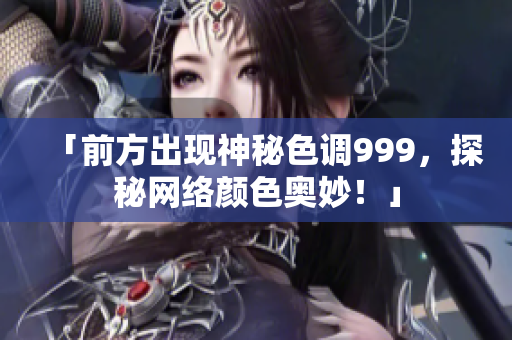 「前方出现神秘色调999，探秘网络颜色奥妙！」