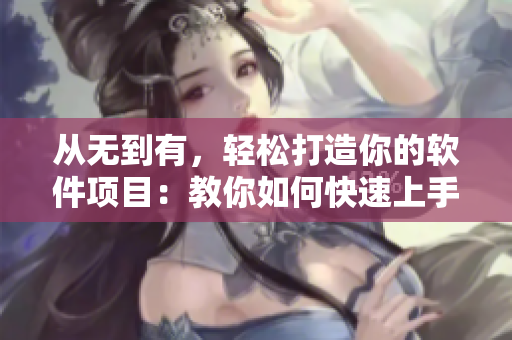 从无到有，轻松打造你的软件项目：教你如何快速上手  网络编辑专注软件编写