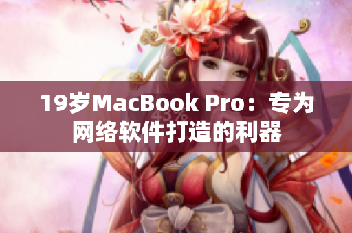19岁MacBook Pro：专为网络软件打造的利器