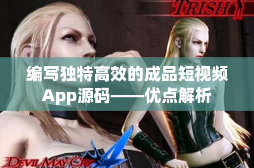 编写独特高效的成品短视频App源码——优点解析