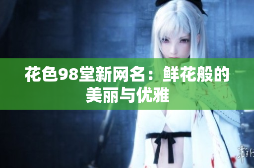 花色98堂新网名：鲜花般的美丽与优雅