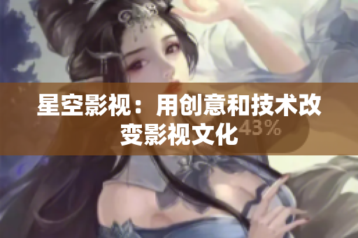 星空影视：用创意和技术改变影视文化