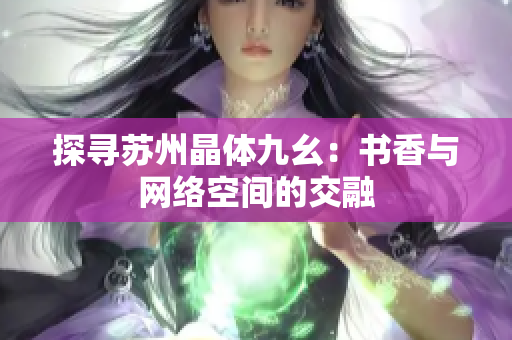 探寻苏州晶体九幺：书香与网络空间的交融