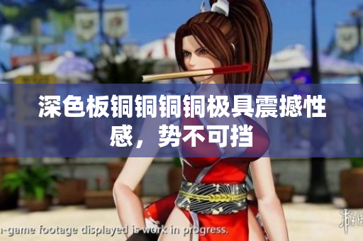 深色板铜铜铜铜极具震撼性感，势不可挡