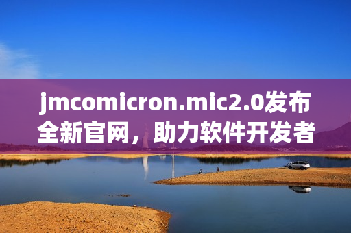 jmcomicron.mic2.0发布全新官网，助力软件开发者