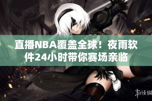 直播NBA覆盖全球！夜雨软件24小时带你赛场亲临